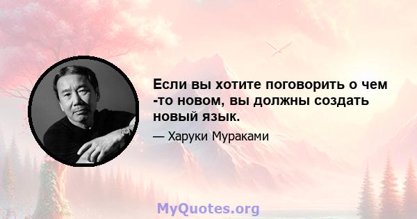 Если вы хотите поговорить о чем -то новом, вы должны создать новый язык.