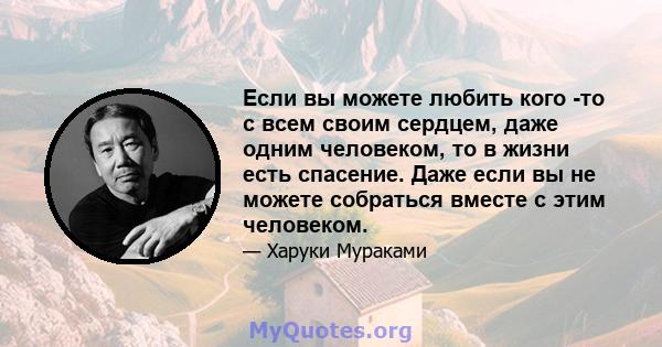 Если вы можете любить кого -то с всем своим сердцем, даже одним человеком, то в жизни есть спасение. Даже если вы не можете собраться вместе с этим человеком.