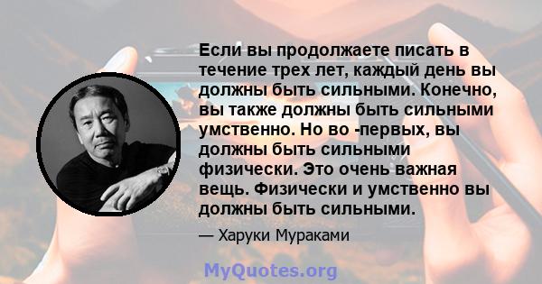 Если вы продолжаете писать в течение трех лет, каждый день вы должны быть сильными. Конечно, вы также должны быть сильными умственно. Но во -первых, вы должны быть сильными физически. Это очень важная вещь. Физически и