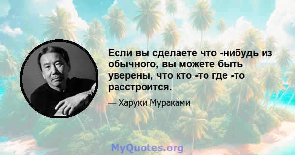 Если вы сделаете что -нибудь из обычного, вы можете быть уверены, что кто -то где -то расстроится.