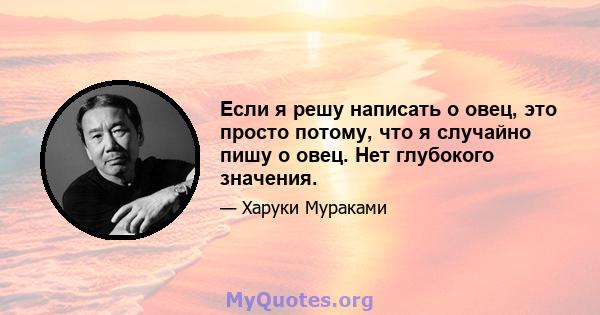 Если я решу написать о овец, это просто потому, что я случайно пишу о овец. Нет глубокого значения.