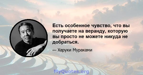 Есть особенное чувство, что вы получаете на веранду, которую вы просто не можете никуда не добраться.