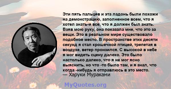 Эти пять пальцев и эта ладонь были похожи на демонстрацию, заполненное всем, что я хотел знать-и все, что я должен был знать. Взяв мою руку, она показала мне, что это за вещи. Это в реальном мире существовало подобное