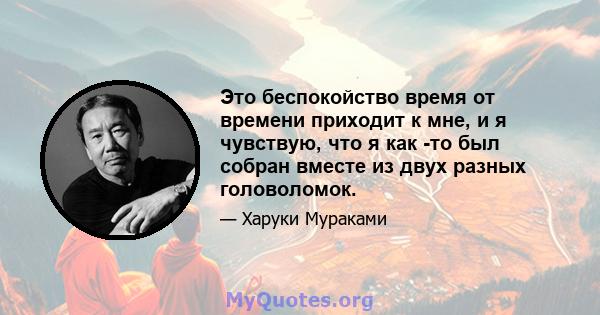 Это беспокойство время от времени приходит к мне, и я чувствую, что я как -то был собран вместе из двух разных головоломок.