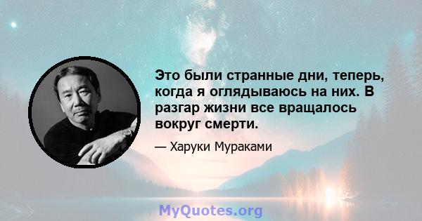 Это были странные дни, теперь, когда я оглядываюсь на них. В разгар жизни все вращалось вокруг смерти.