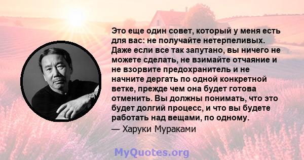 Это еще один совет, который у меня есть для вас: не получайте нетерпеливых. Даже если все так запутано, вы ничего не можете сделать, не взимайте отчаяние и не взорвите предохранитель и не начните дергать по одной