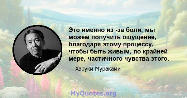 Это именно из -за боли, мы можем получить ощущение, благодаря этому процессу, чтобы быть живым, по крайней мере, частичного чувства этого.