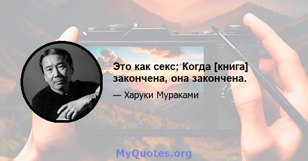 Это как секс; Когда [книга] закончена, она закончена.