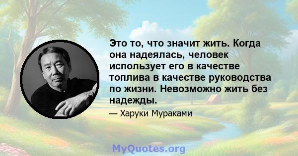 Это то, что значит жить. Когда она надеялась, человек использует его в качестве топлива в качестве руководства по жизни. Невозможно жить без надежды.