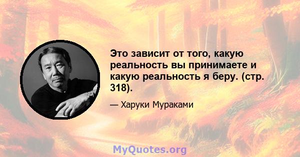 Это зависит от того, какую реальность вы принимаете и какую реальность я беру. (стр. 318).