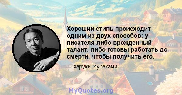 Хороший стиль происходит одним из двух способов: у писателя либо врожденный талант, либо готовы работать до смерти, чтобы получить его.