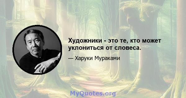 Художники - это те, кто может уклониться от словеса.