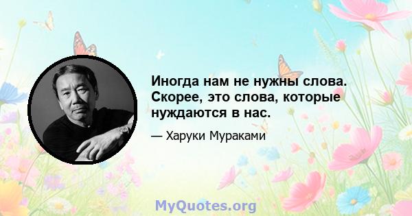 Иногда нам не нужны слова. Скорее, это слова, которые нуждаются в нас.