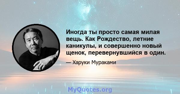 Иногда ты просто самая милая вещь. Как Рождество, летние каникулы, и совершенно новый щенок, перевернувшийся в один.