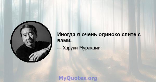 Иногда я очень одиноко спите с вами.