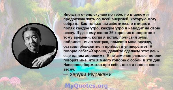 Иногда я очень скучаю по тебе, но в целом я продолжаю жить со всей энергией, которую могу собрать. Как только вы заботитесь о птицах и полях каждое утро, каждое утро я наводит на свою весну. Я даю ему около 36 хороших