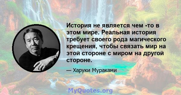 История не является чем -то в этом мире. Реальная история требует своего рода магического крещения, чтобы связать мир на этой стороне с миром на другой стороне.