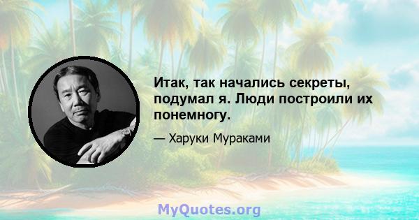 Итак, так начались секреты, подумал я. Люди построили их понемногу.