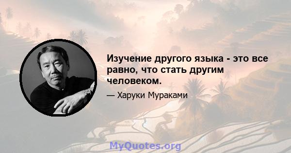 Изучение другого языка - это все равно, что стать другим человеком.