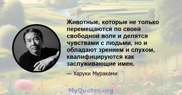 Животные, которые не только перемещаются по своей свободной воле и делятся чувствами с людьми, но и обладают зрением и слухом, квалифицируются как заслуживающие имен.