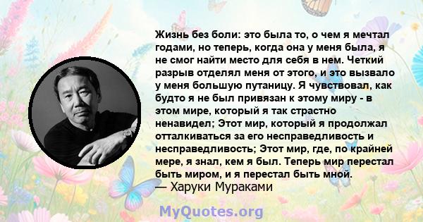 Жизнь без боли: это была то, о чем я мечтал годами, но теперь, когда она у меня была, я не смог найти место для себя в нем. Четкий разрыв отделял меня от этого, и это вызвало у меня большую путаницу. Я чувствовал, как