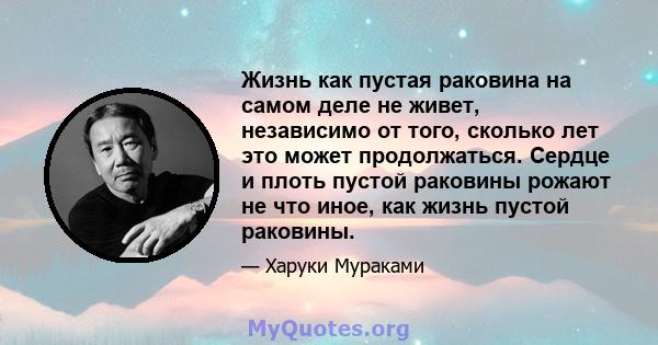 Жизнь как пустая раковина на самом деле не живет, независимо от того, сколько лет это может продолжаться. Сердце и плоть пустой раковины рожают не что иное, как жизнь пустой раковины.