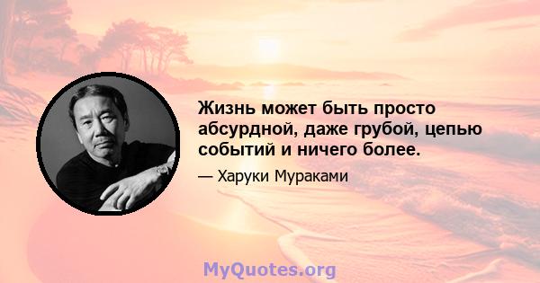 Жизнь может быть просто абсурдной, даже грубой, цепью событий и ничего более.