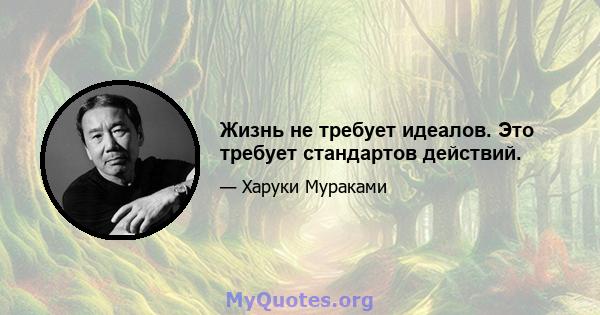 Жизнь не требует идеалов. Это требует стандартов действий.