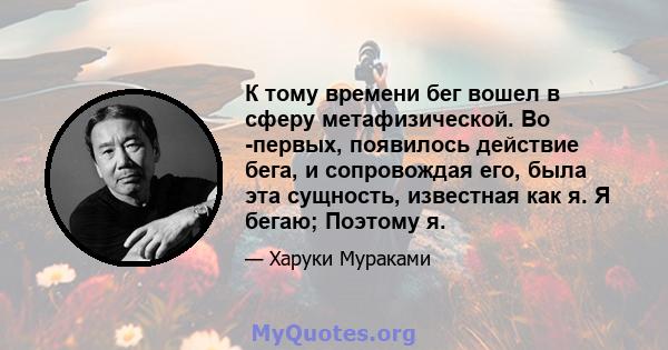 К тому времени бег вошел в сферу метафизической. Во -первых, появилось действие бега, и сопровождая его, была эта сущность, известная как я. Я бегаю; Поэтому я.