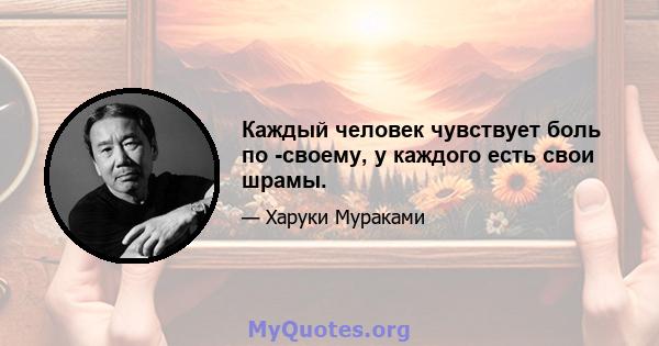 Каждый человек чувствует боль по -своему, у каждого есть свои шрамы.