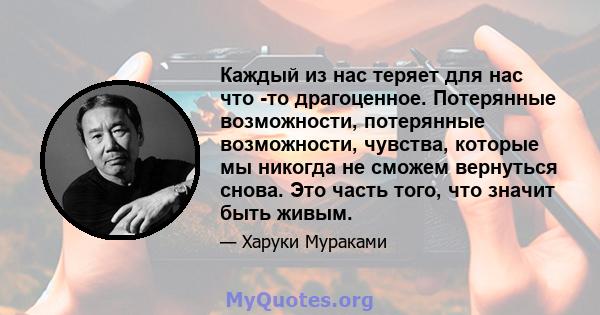 Каждый из нас теряет для нас что -то драгоценное. Потерянные возможности, потерянные возможности, чувства, которые мы никогда не сможем вернуться снова. Это часть того, что значит быть живым.