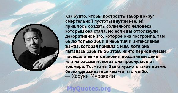 Как будто, чтобы построить забор вокруг смертельной пустоты внутри нее, ей пришлось создать солнечного человека, которым она стала. Но если вы оттолкнули декоративное эго, которое она построила, там было только абби и