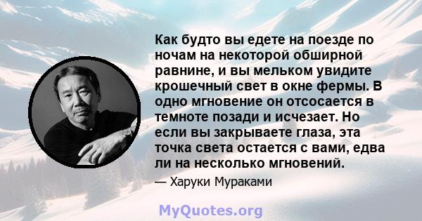 Как будто вы едете на поезде по ночам на некоторой обширной равнине, и вы мельком увидите крошечный свет в окне фермы. В одно мгновение он отсосается в темноте позади и исчезает. Но если вы закрываете глаза, эта точка