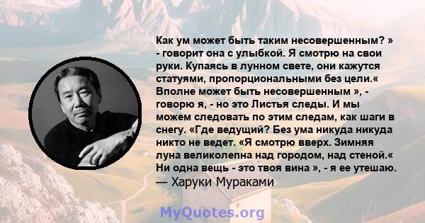 Как ум может быть таким несовершенным? » - говорит она с улыбкой. Я смотрю на свои руки. Купаясь в лунном свете, они кажутся статуями, пропорциональными без цели.« Вполне может быть несовершенным », - говорю я, - но это 