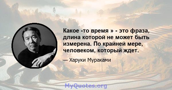 Какое -то время » - это фраза, длина которой не может быть измерена. По крайней мере, человеком, который ждет.