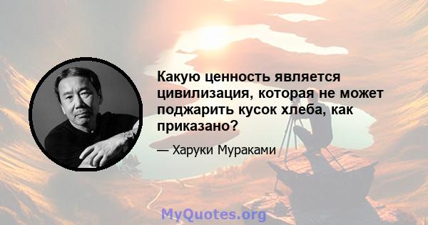 Какую ценность является цивилизация, которая не может поджарить кусок хлеба, как приказано?