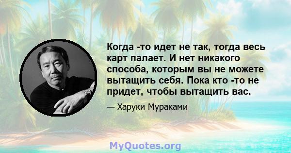 Когда -то идет не так, тогда весь карт палает. И нет никакого способа, которым вы не можете вытащить себя. Пока кто -то не придет, чтобы вытащить вас.