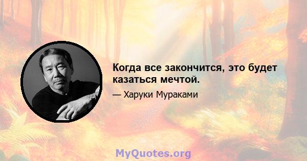 Когда все закончится, это будет казаться мечтой.