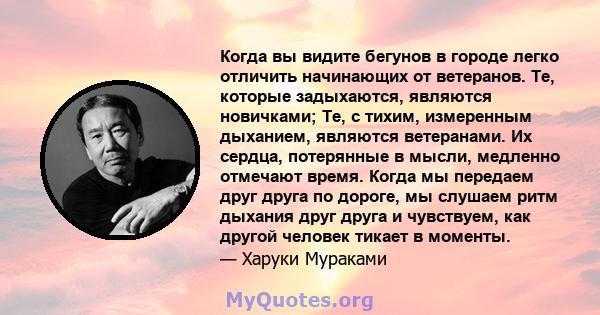 Когда вы видите бегунов в городе легко отличить начинающих от ветеранов. Те, которые задыхаются, являются новичками; Те, с тихим, измеренным дыханием, являются ветеранами. Их сердца, потерянные в мысли, медленно