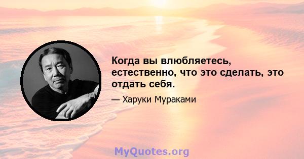 Когда вы влюбляетесь, естественно, что это сделать, это отдать себя.