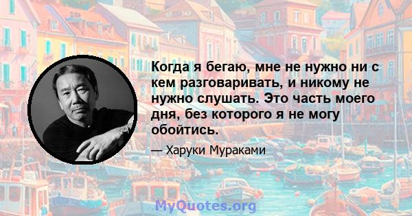 Когда я бегаю, мне не нужно ни с кем разговаривать, и никому не нужно слушать. Это часть моего дня, без которого я не могу обойтись.