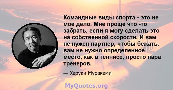 Командные виды спорта - это не мое дело. Мне проще что -то забрать, если я могу сделать это на собственной скорости. И вам не нужен партнер, чтобы бежать, вам не нужно определенное место, как в теннисе, просто пара