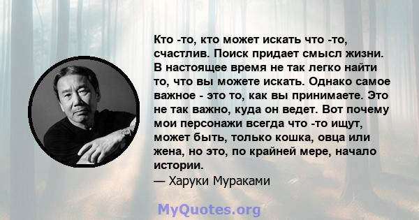 Кто -то, кто может искать что -то, счастлив. Поиск придает смысл жизни. В настоящее время не так легко найти то, что вы можете искать. Однако самое важное - это то, как вы принимаете. Это не так важно, куда он ведет.