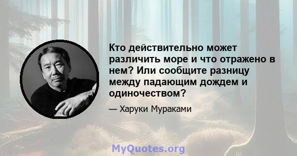 Кто действительно может различить море и что отражено в нем? Или сообщите разницу между падающим дождем и одиночеством?