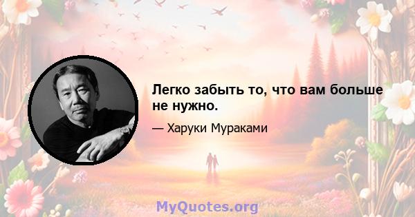 Легко забыть то, что вам больше не нужно.