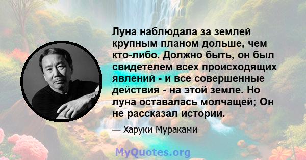 Луна наблюдала за землей крупным планом дольше, чем кто-либо. Должно быть, он был свидетелем всех происходящих явлений - и все совершенные действия - на этой земле. Но луна оставалась молчащей; Он не рассказал истории.