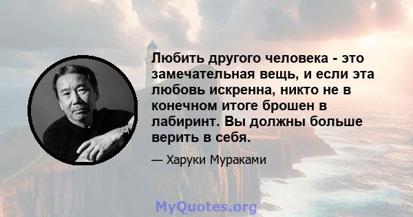 Любить другого человека - это замечательная вещь, и если эта любовь искренна, никто не в конечном итоге брошен в лабиринт. Вы должны больше верить в себя.