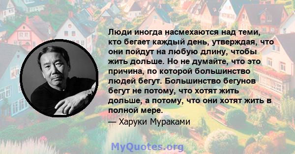 Люди иногда насмехаются над теми, кто бегает каждый день, утверждая, что они пойдут на любую длину, чтобы жить дольше. Но не думайте, что это причина, по которой большинство людей бегут. Большинство бегунов бегут не