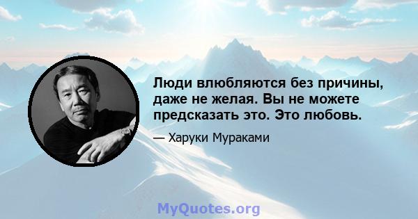 Люди влюбляются без причины, даже не желая. Вы не можете предсказать это. Это любовь.