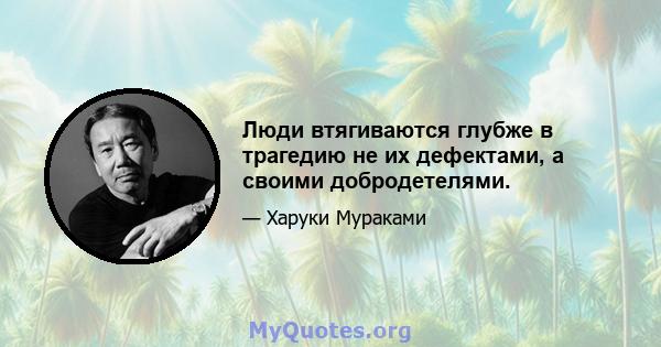 Люди втягиваются глубже в трагедию не их дефектами, а своими добродетелями.